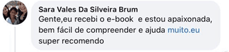 Depoimento de Sara Vales Da Silveira Brum: recebi o e-book e estou apaixonada, muito fácil de compreender e ajuda muito.